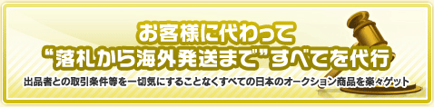 お客様に代わって“落札から海外発送まで”すべてを代行　出品者との取引条件等を一切気にすることなくすべての日本のオークション商品を楽々ゲット