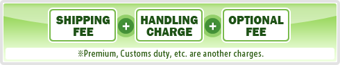 SHIPPING FEE + HANDLING CHARGE + OPTIONAL FEE Premium, Customs duty, etc. are another charges.
