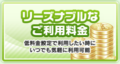 リーズナブルなご利用料金　低料金設定で利用したい時にいつでも気軽に利用可能