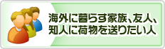 海外に暮らす家族、友人、知人に荷物を送りたい人
