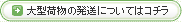 大型荷物の発送についてはコチラ