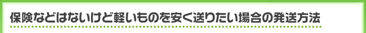 保険などはないけど軽いものを安く送りたい場合の発送方法