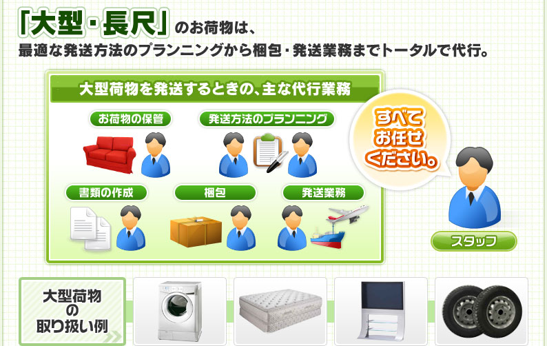 「大型・長尺」のお荷物は、最適な発送方法のプランニングから梱包・発送業務までトータルで代行。