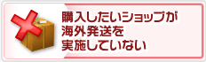 購入したいショップが海外発送を実施していない